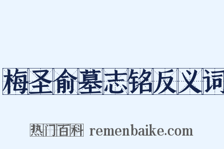 梅圣俞墓志铭反义词是什么意思的图片